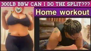 'PLUS SIZE WORKOUT| 300lb BBW DOING THE SPLIT |PR GANG| AT HOME WORKOUT| I THINK I BROKE SUMTHIN'