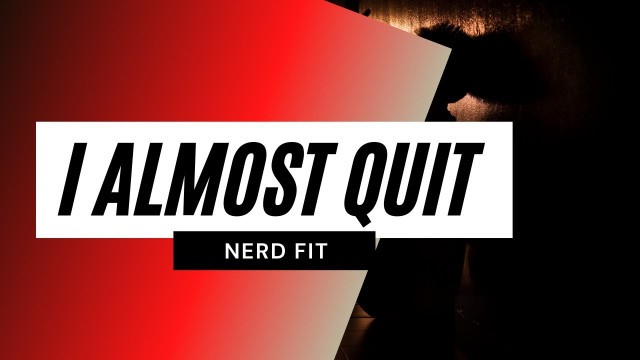 'I Almost Quit | Nerd Fit'