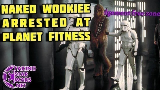 'Naked Wookiee Arrested at Planet Fitness - Faking Star Wars'